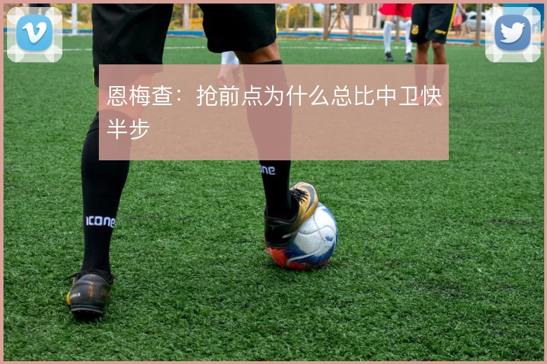 恩梅查：抢前点为什么总比中卫快半步