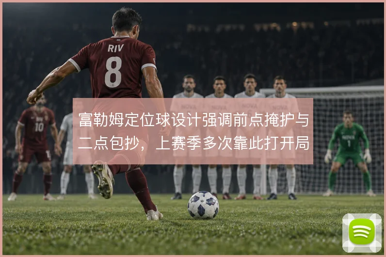 富勒姆定位球设计强调前点掩护与二点包抄，上赛季多次靠此打开局面