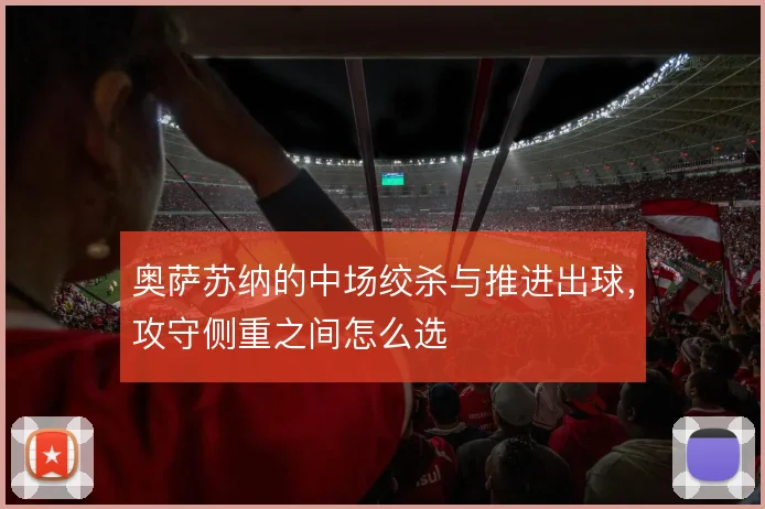 奥萨苏纳的中场绞杀与推进出球，攻守侧重之间怎么选
