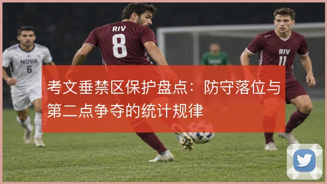 考文垂禁区保护盘点：防守落位与第二点争夺的统计规律