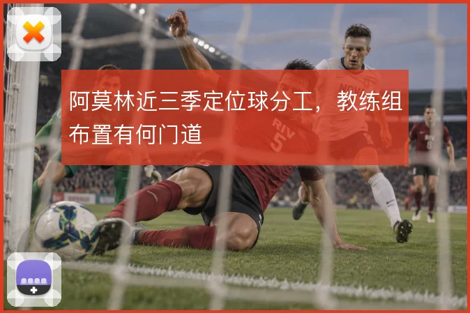 阿莫林近三季定位球分工，教练组布置有何门道