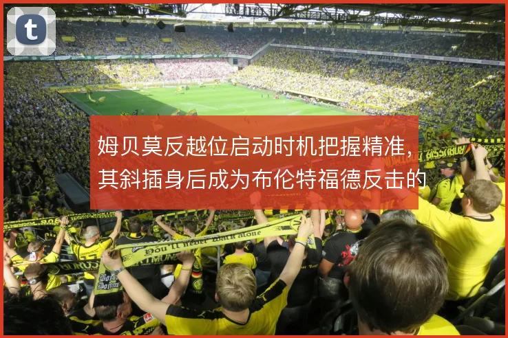 姆贝莫反越位启动时机把握精准，其斜插身后成为布伦特福德反击的利器
