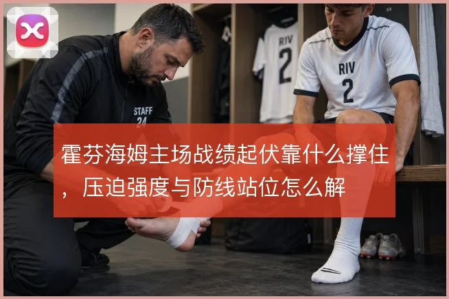 霍芬海姆主场战绩起伏靠什么撑住，压迫强度与防线站位怎么解