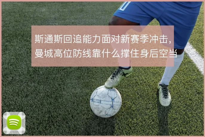 斯通斯回追能力面对新赛季冲击,曼城高位防线靠什么撑住身后空当