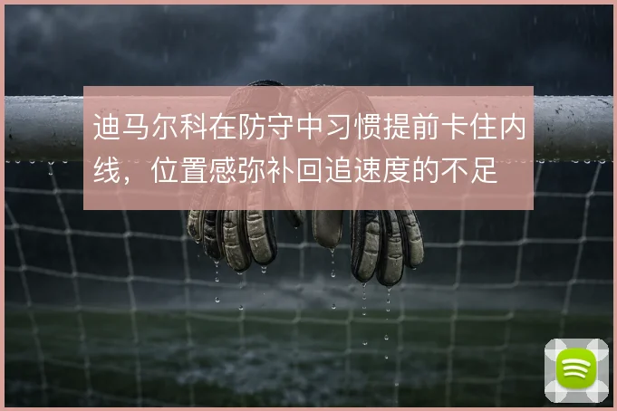 迪马尔科在防守中习惯提前卡住内线,位置感弥补回追速度的不足