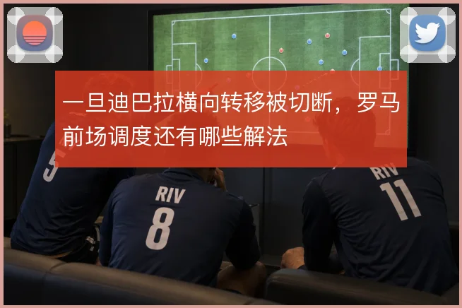 一旦迪巴拉横向转移被切断,罗马前场调度还有哪些解法
