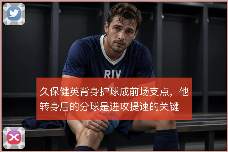 久保健英背身护球成前场支点，他转身后的分球是进攻提速的关键