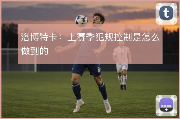 洛博特卡:上赛季犯规控制是怎么做到的