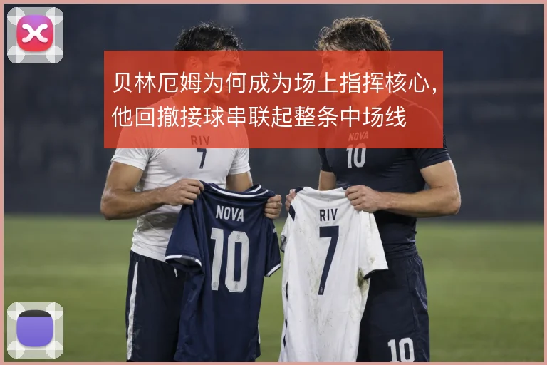 贝林厄姆为何成为场上指挥核心，他回撤接球串联起整条中场线