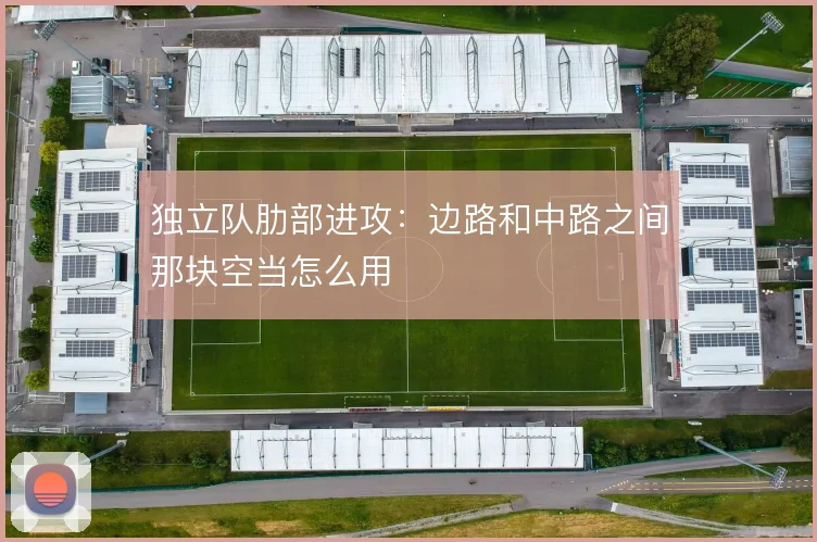 独立队肋部进攻：边路和中路之间那块空当怎么用