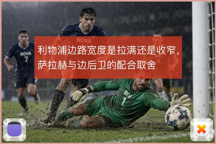 利物浦边路宽度是拉满还是收窄，萨拉赫与边后卫的配合取舍