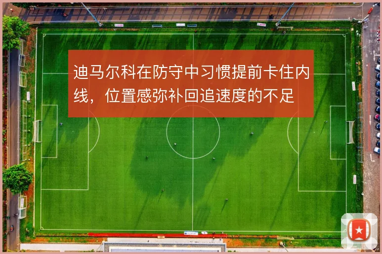迪马尔科在防守中习惯提前卡住内线,位置感弥补回追速度的不足