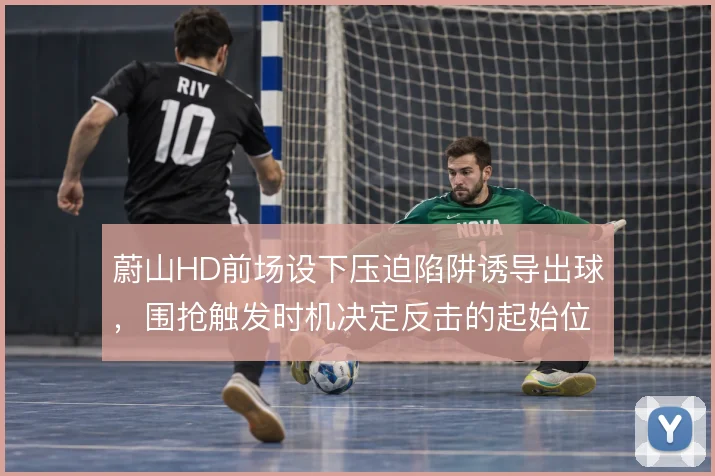 蔚山HD前场设下压迫陷阱诱导出球，围抢触发时机决定反击的起始位置