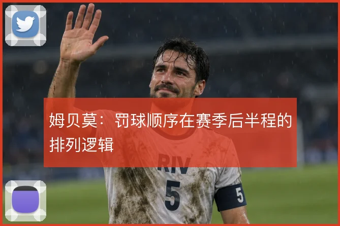 姆贝莫：罚球顺序在赛季后半程的排列逻辑