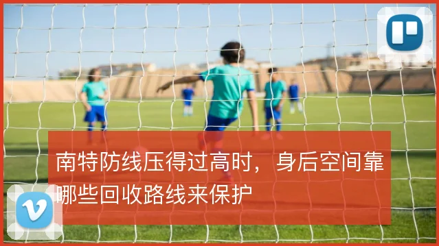 南特防线压得过高时，身后空间靠哪些回收路线来保护