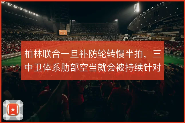 柏林联合一旦补防轮转慢半拍，三中卫体系肋部空当就会被持续针对
