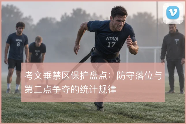 考文垂禁区保护盘点：防守落位与第二点争夺的统计规律