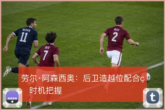 劳尔·阿森西奥:后卫造越位配合的时机把握