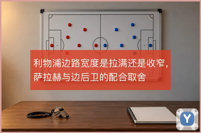 利物浦边路宽度是拉满还是收窄，萨拉赫与边后卫的配合取舍