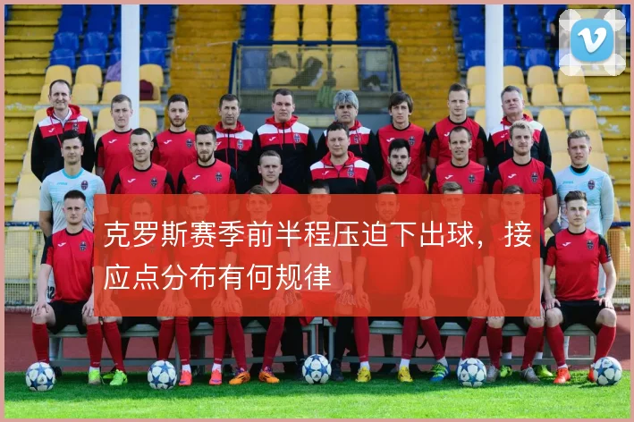 克罗斯赛季前半程压迫下出球，接应点分布有何规律
