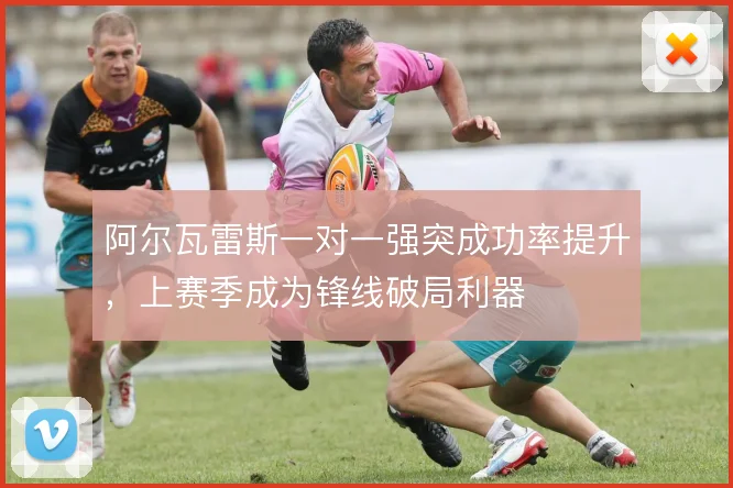 阿尔瓦雷斯一对一强突成功率提升,上赛季成为锋线破局利器