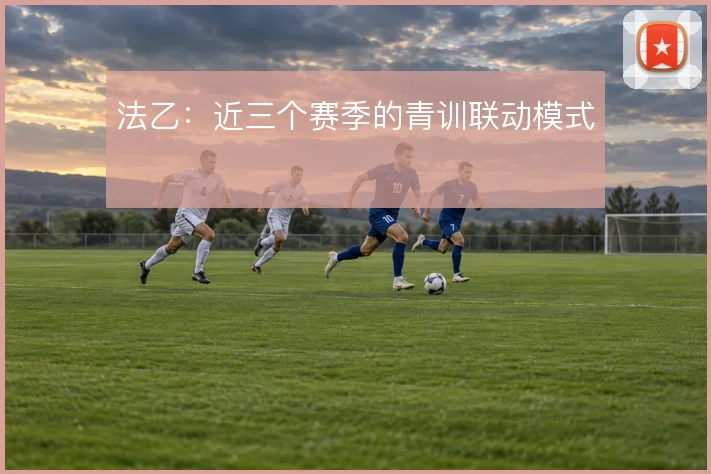 法乙：近三个赛季的青训联动模式