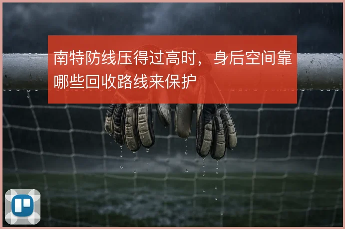 南特防线压得过高时，身后空间靠哪些回收路线来保护