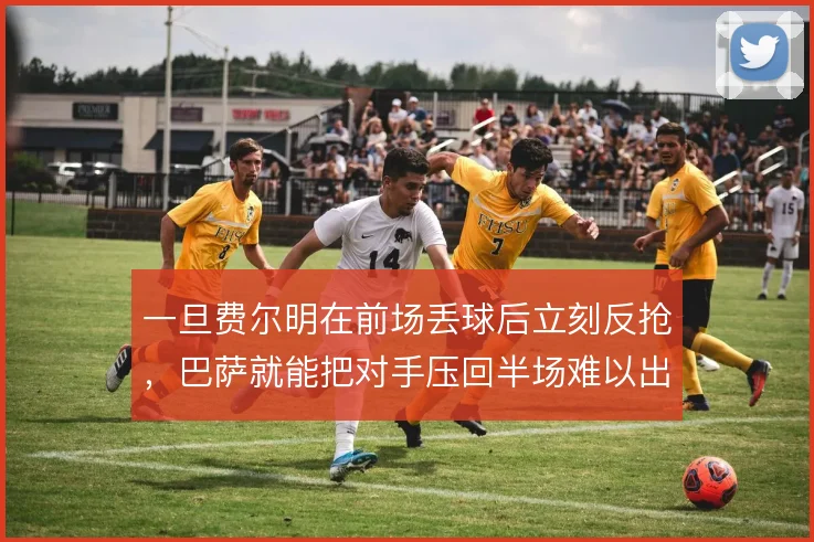 一旦费尔明在前场丢球后立刻反抢,巴萨就能把对手压回半场难以出球