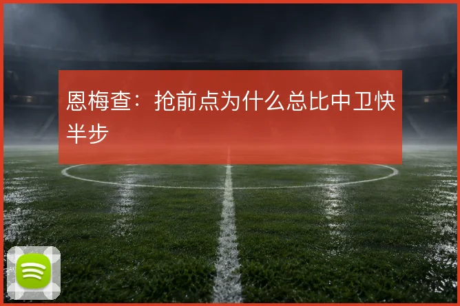 恩梅查:抢前点为什么总比中卫快半步