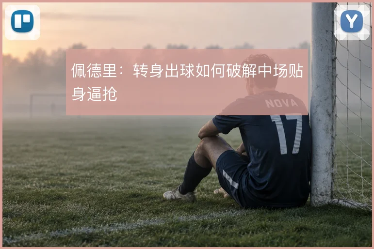 佩德里：转身出球如何破解中场贴身逼抢