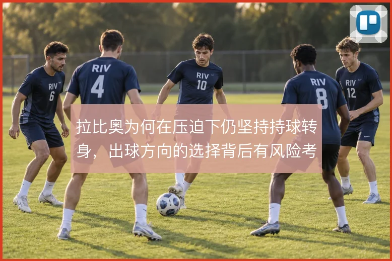 拉比奥为何在压迫下仍坚持持球转身，出球方向的选择背后有风险考量