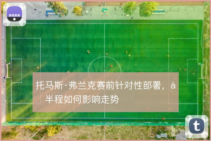 托马斯·弗兰克赛前针对性部署,后半程如何影响走势