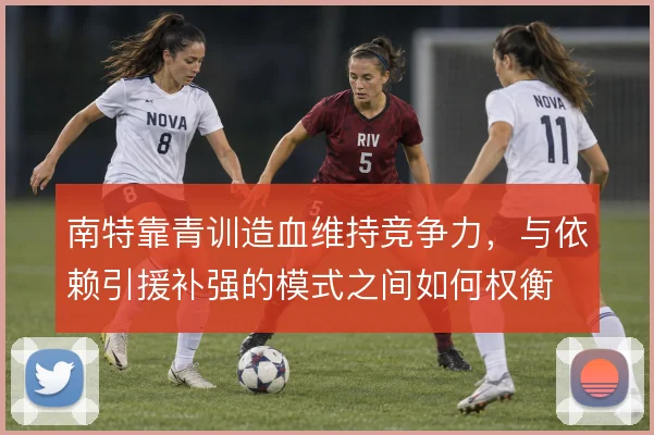 南特靠青训造血维持竞争力，与依赖引援补强的模式之间如何权衡