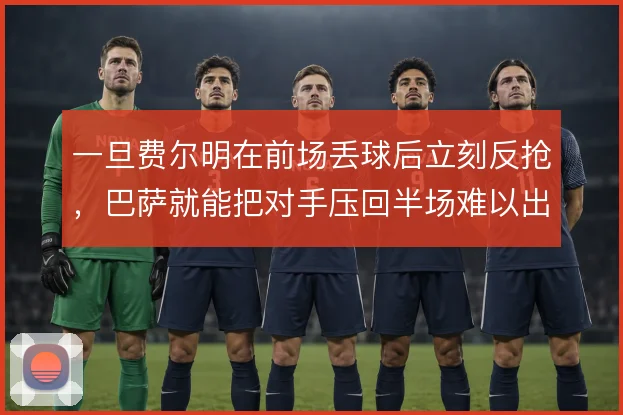 一旦费尔明在前场丢球后立刻反抢,巴萨就能把对手压回半场难以出球