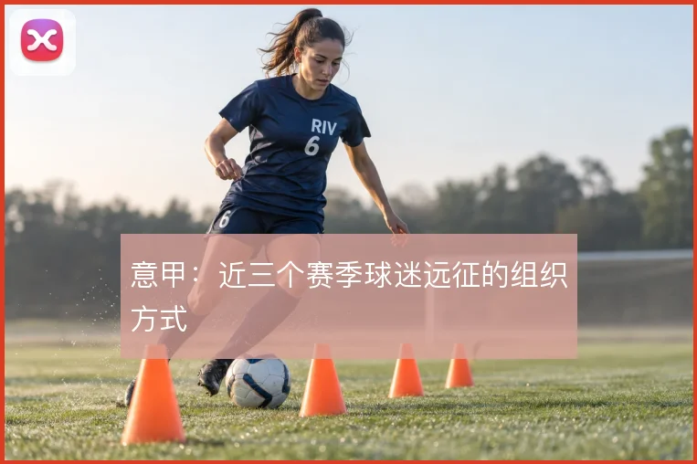 意甲：近三个赛季球迷远征的组织方式