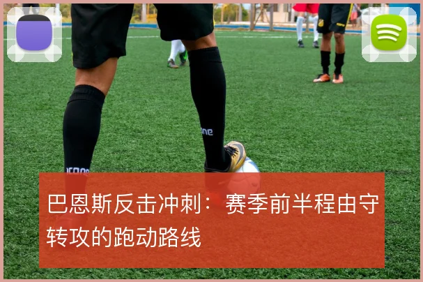 巴恩斯反击冲刺:赛季前半程由守转攻的跑动路线