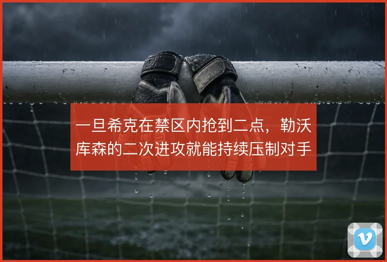 一旦希克在禁区内抢到二点，勒沃库森的二次进攻就能持续压制对手防线