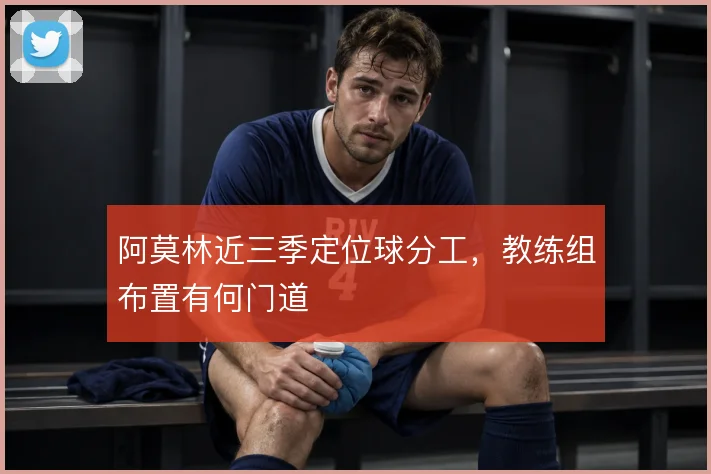 阿莫林近三季定位球分工,教练组布置有何门道
