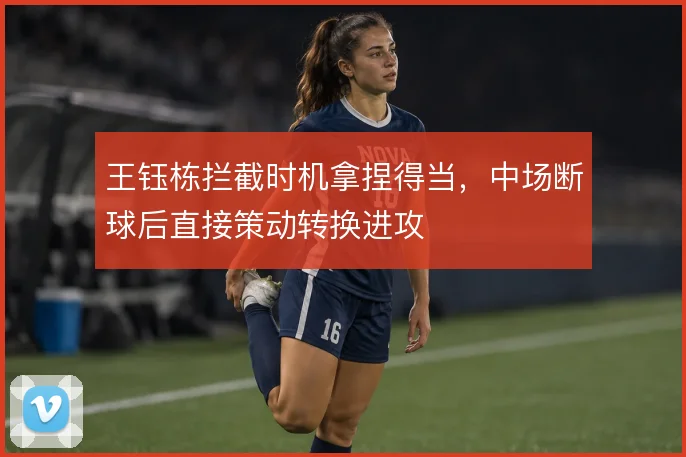 王钰栋拦截时机拿捏得当，中场断球后直接策动转换进攻