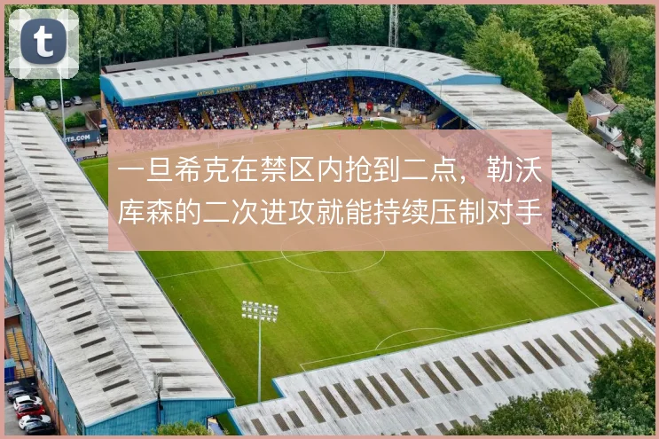 一旦希克在禁区内抢到二点，勒沃库森的二次进攻就能持续压制对手防线