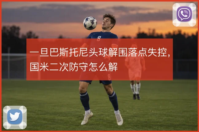 一旦巴斯托尼头球解围落点失控，国米二次防守怎么解