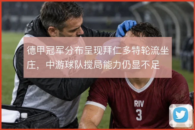 德甲冠军分布呈现拜仁多特轮流坐庄，中游球队搅局能力仍显不足