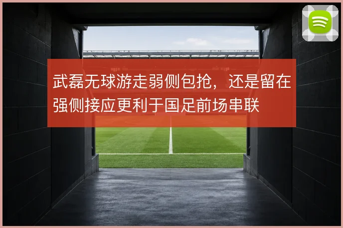 武磊无球游走弱侧包抢，还是留在强侧接应更利于国足前场串联