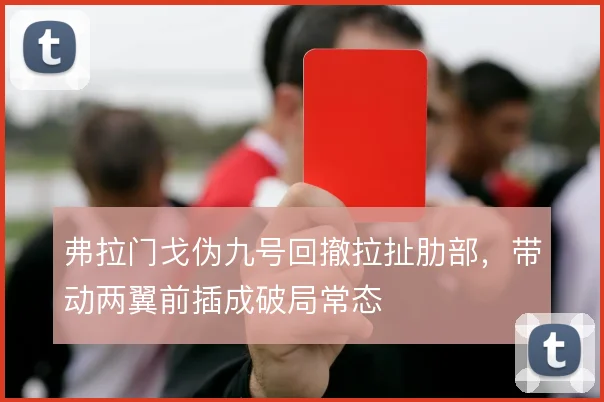 弗拉门戈伪九号回撤拉扯肋部，带动两翼前插成破局常态