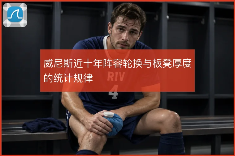 威尼斯近十年阵容轮换与板凳厚度的统计规律