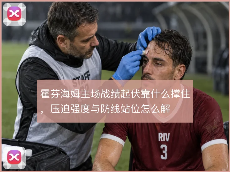 霍芬海姆主场战绩起伏靠什么撑住，压迫强度与防线站位怎么解