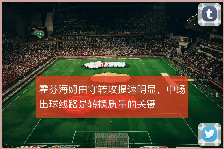 霍芬海姆由守转攻提速明显，中场出球线路是转换质量的关键