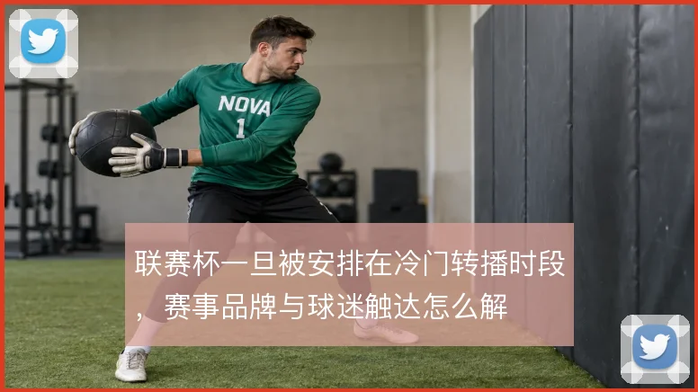 联赛杯一旦被安排在冷门转播时段，赛事品牌与球迷触达怎么解
