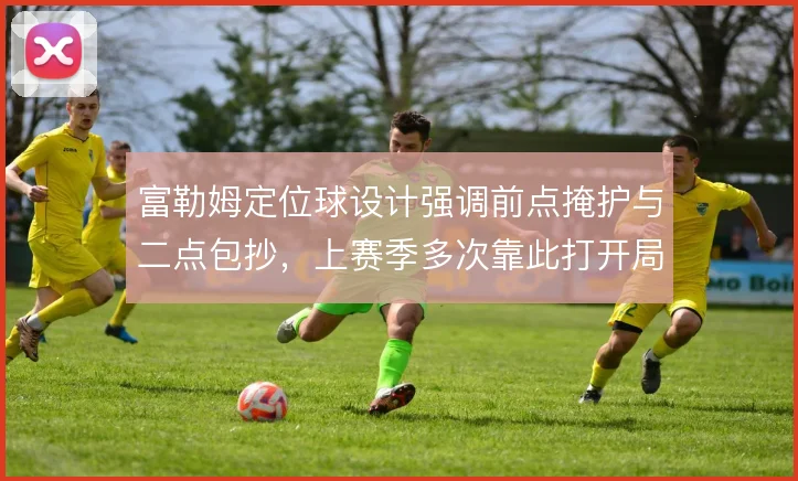 富勒姆定位球设计强调前点掩护与二点包抄，上赛季多次靠此打开局面