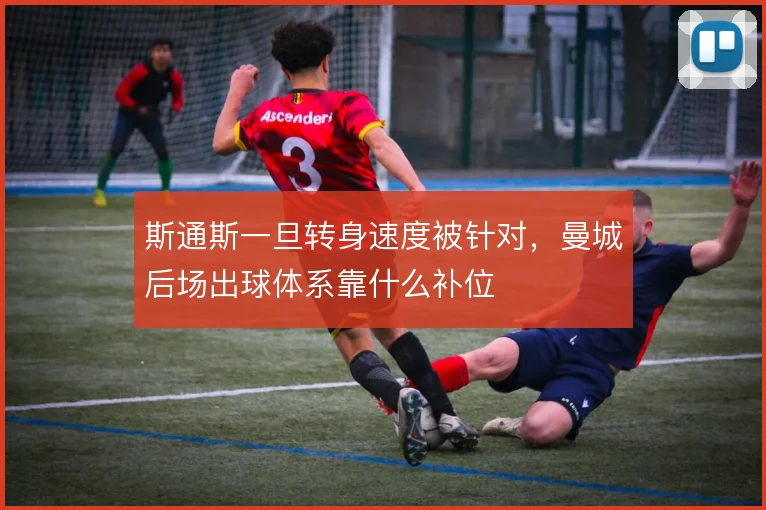 斯通斯一旦转身速度被针对，曼城后场出球体系靠什么补位